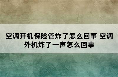 空调开机保险管炸了怎么回事 空调外机炸了一声怎么回事